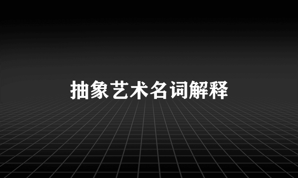 抽象艺术名词解释
