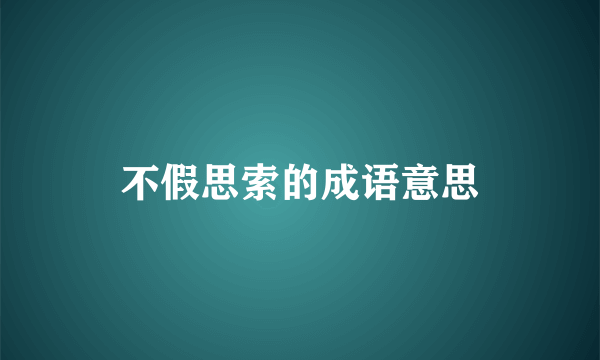 不假思索的成语意思