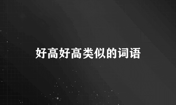 好高好高类似的词语