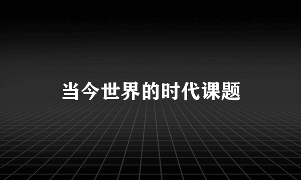 当今世界的时代课题