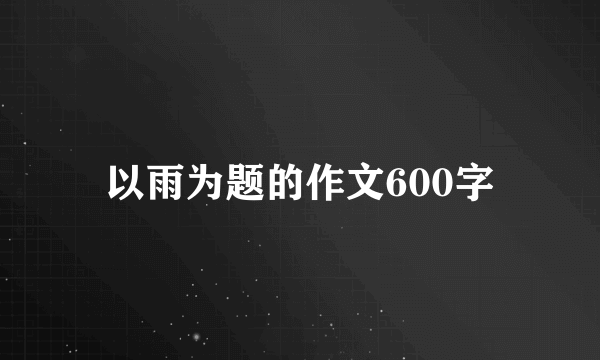 以雨为题的作文600字