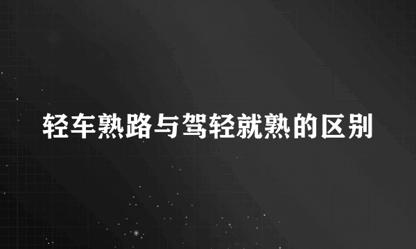 轻车熟路与驾轻就熟的区别