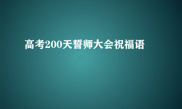 高考200天誓师大会祝福语