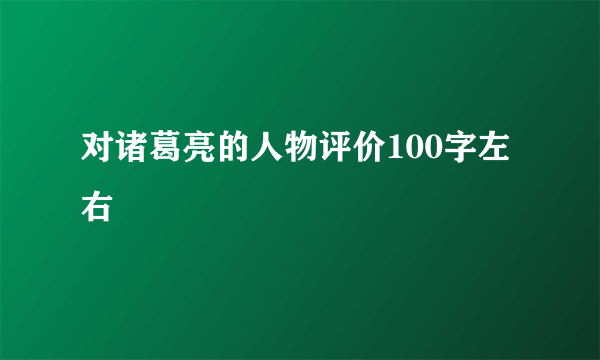 对诸葛亮的人物评价100字左右