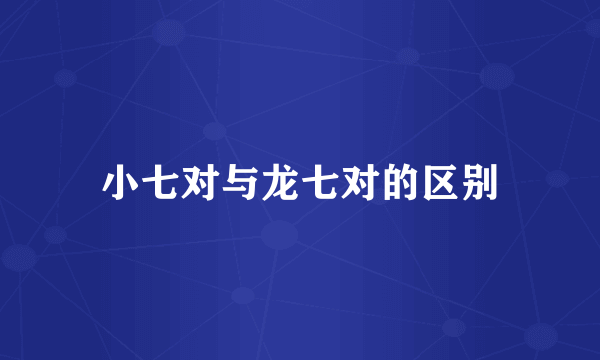 小七对与龙七对的区别