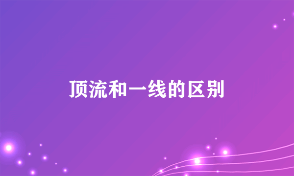 顶流和一线的区别