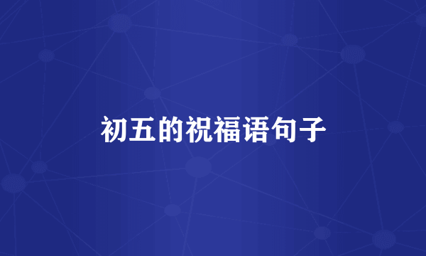 初五的祝福语句子