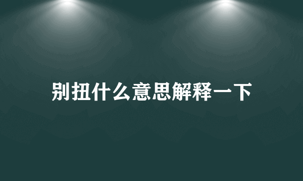 别扭什么意思解释一下