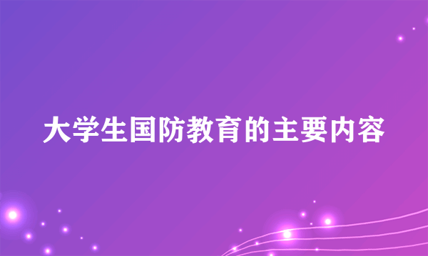 大学生国防教育的主要内容