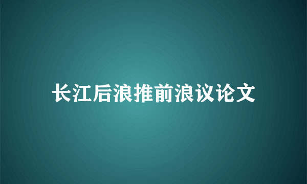 长江后浪推前浪议论文