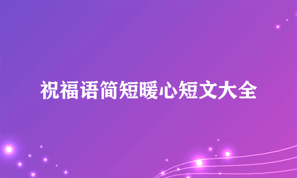 祝福语简短暖心短文大全