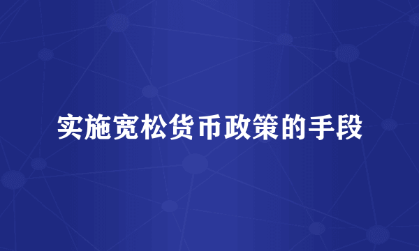 实施宽松货币政策的手段