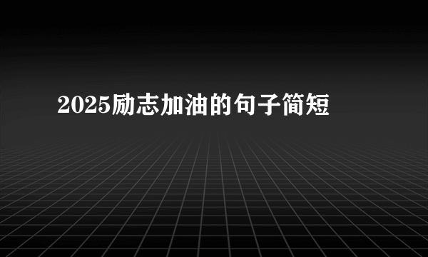 2025励志加油的句子简短