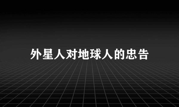 外星人对地球人的忠告