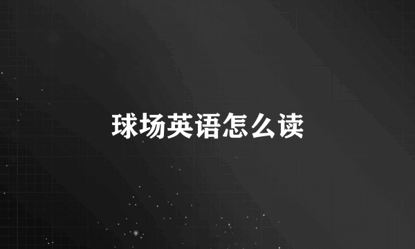 球场英语怎么读