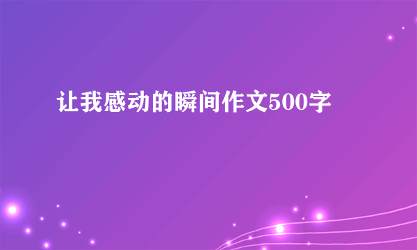 让我感动的瞬间作文500字