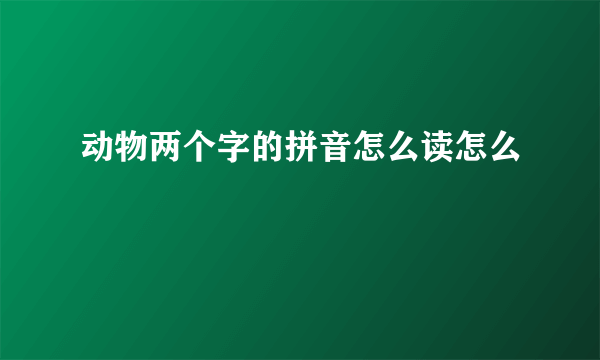 动物两个字的拼音怎么读怎么