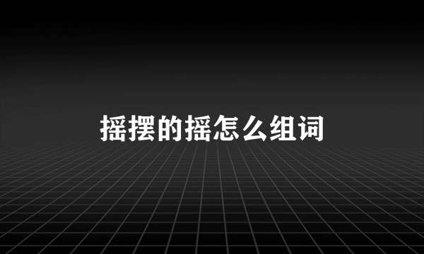 摇摆的摇怎么组词