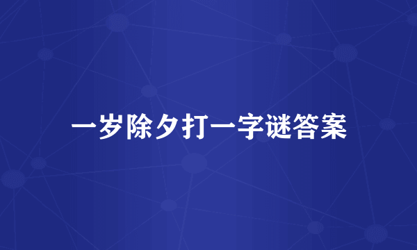 一岁除夕打一字谜答案