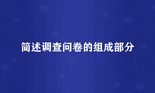 简述调查问卷的组成部分