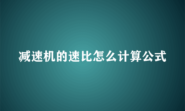 减速机的速比怎么计算公式