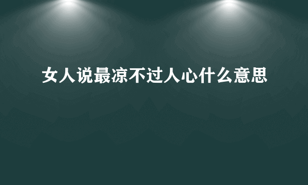 女人说最凉不过人心什么意思