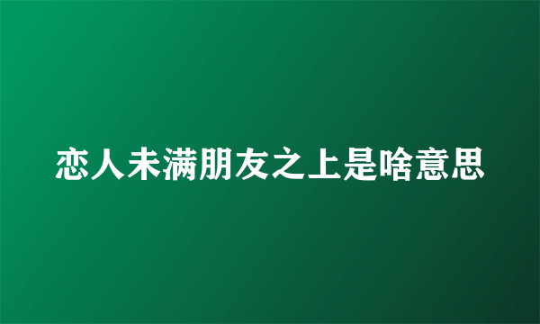 恋人未满朋友之上是啥意思