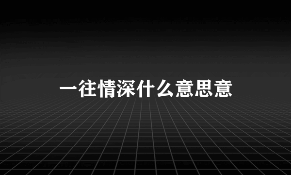 一往情深什么意思意