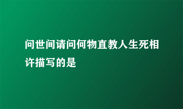 问世间请问何物直教人生死相许描写的是