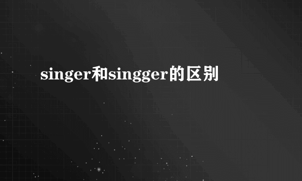 singer和singger的区别