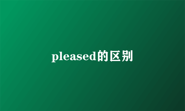 pleased的区别
