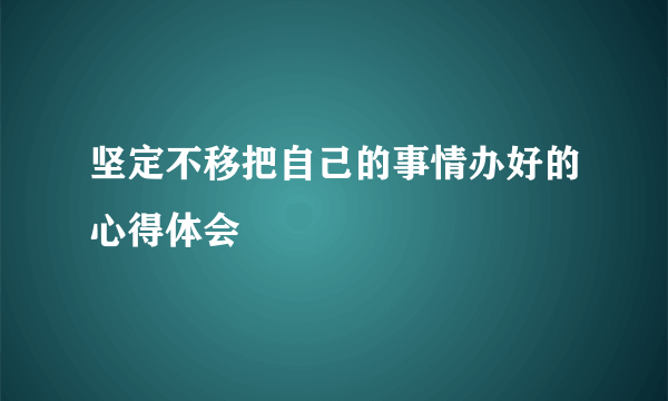 坚定不移把自己的事情办好的心得体会