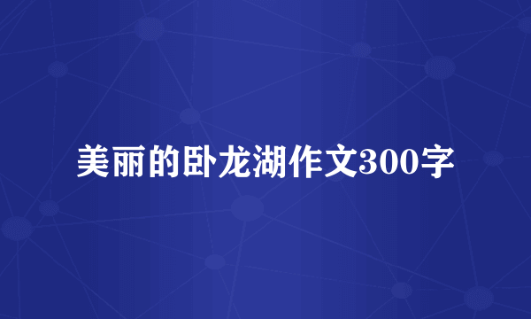 美丽的卧龙湖作文300字