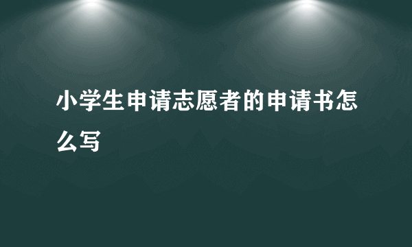 小学生申请志愿者的申请书怎么写