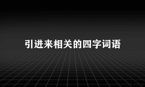 引进来相关的四字词语