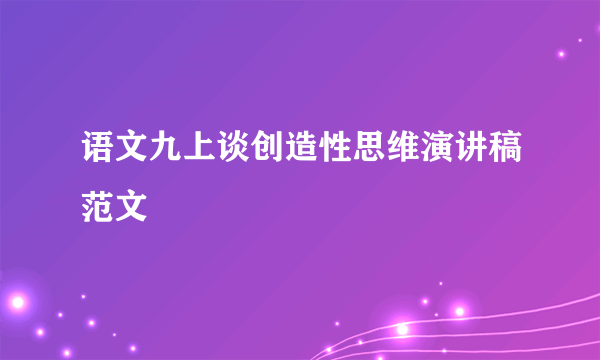 语文九上谈创造性思维演讲稿范文