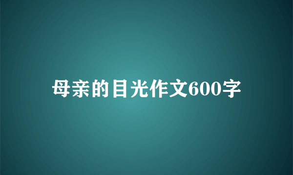 母亲的目光作文600字