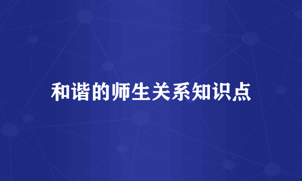 和谐的师生关系知识点