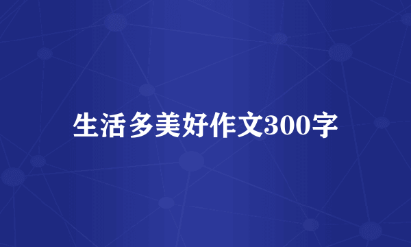 生活多美好作文300字