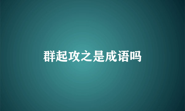 群起攻之是成语吗