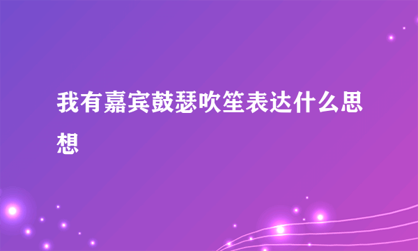 我有嘉宾鼓瑟吹笙表达什么思想