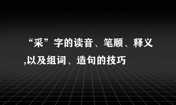 “采”字的读音、笔顺、释义,以及组词、造句的技巧