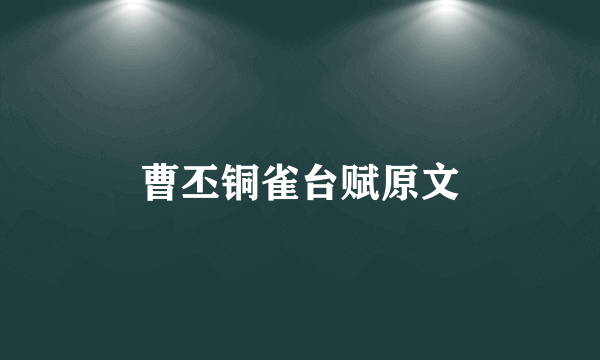 曹丕铜雀台赋原文