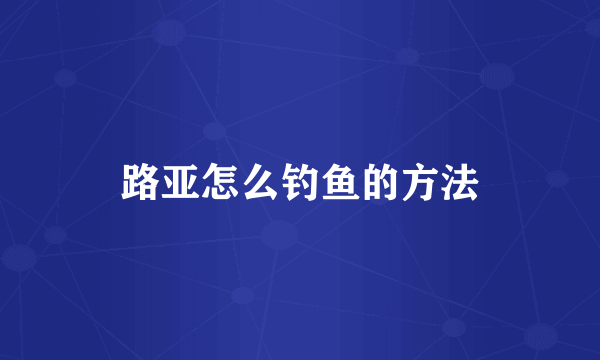 路亚怎么钓鱼的方法