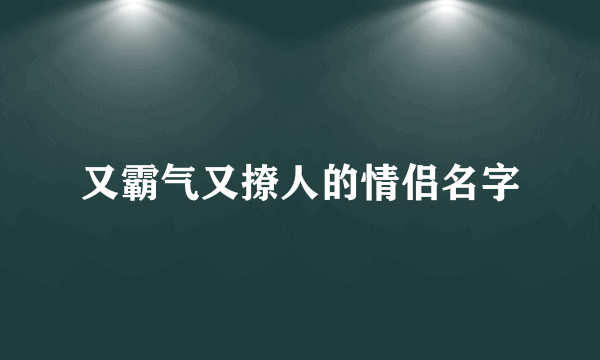 又霸气又撩人的情侣名字