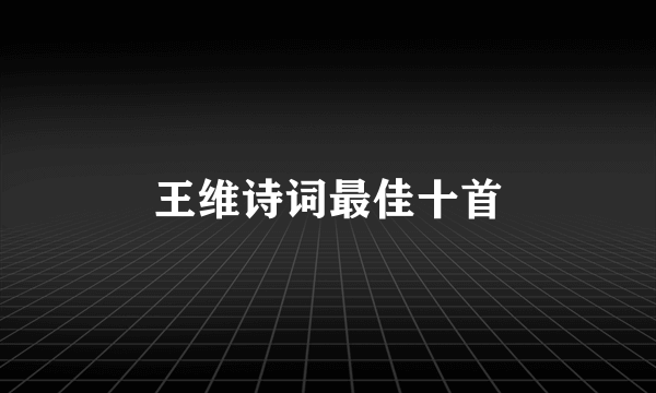 王维诗词最佳十首