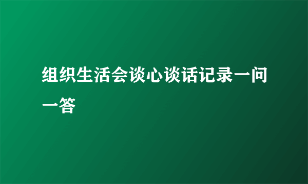 组织生活会谈心谈话记录一问一答