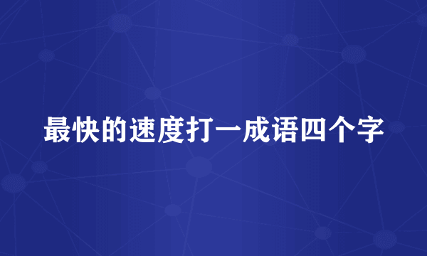 最快的速度打一成语四个字