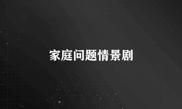 家庭问题情景剧