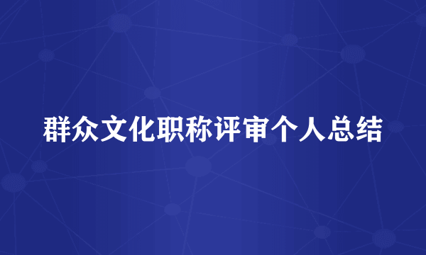 群众文化职称评审个人总结